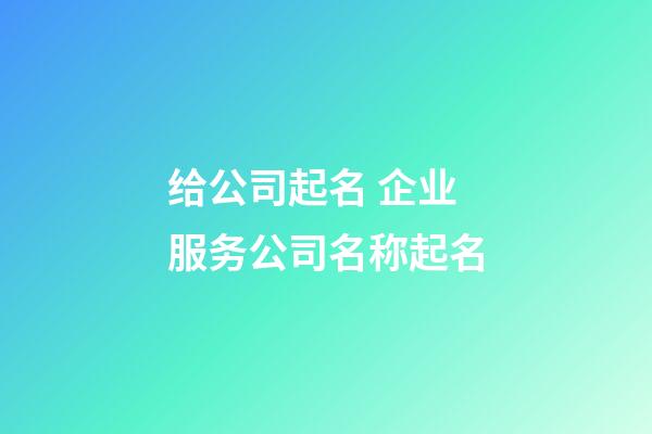 给公司起名 企业服务公司名称起名-第1张-公司起名-玄机派